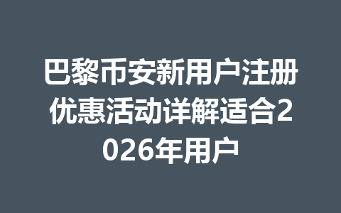 巴黎币安新用户注册优惠活动详解适合2026年用户