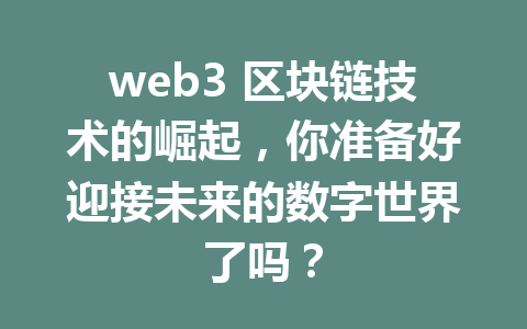 web3 区块链技术的崛起,你准备好迎接未来的数字世界了吗?
