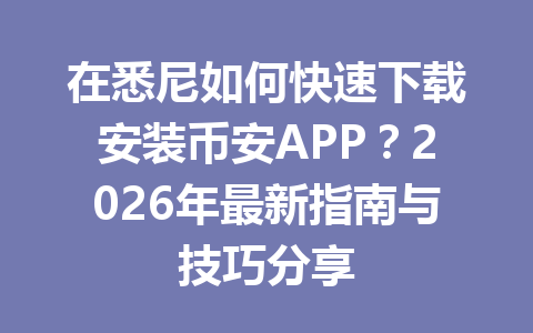在悉尼如何快速下载安装币安APP？2026年最新指南与技巧分享