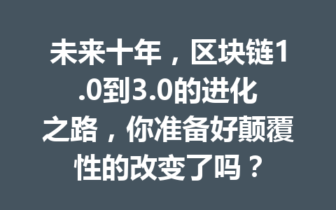 未来十年，区块链1.0到3.0的进化之路，你准备好颠覆性的改变了吗？