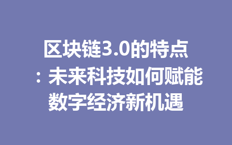 区块链3.0的特点：未来科技如何赋能数字经济新机遇