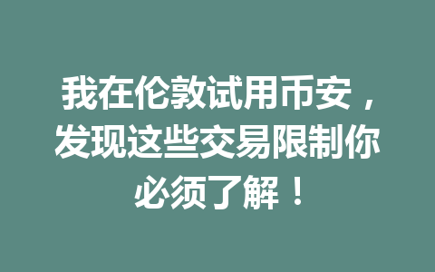 我在伦敦试用币安，发现这些交易限制你必须了解！