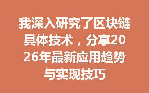 我深入研究了区块链具体技术，分享2026年最新应用趋势与实现技巧