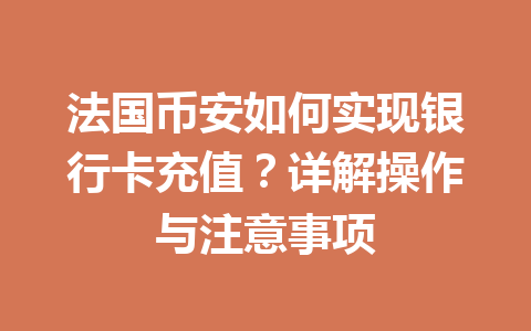 法国币安如何实现银行卡充值？详解操作与注意事项