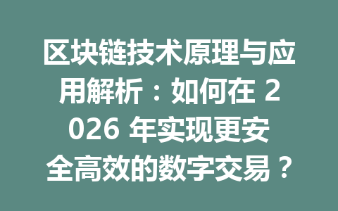 区块链技术原理与应用解析：如何在 2026 年实现更安全高效的数字交易？