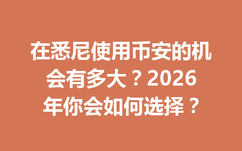 在悉尼使用币安的机会有多大？2026年你会如何选择？