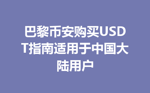 巴黎币安购买USDT指南适用于中国大陆用户