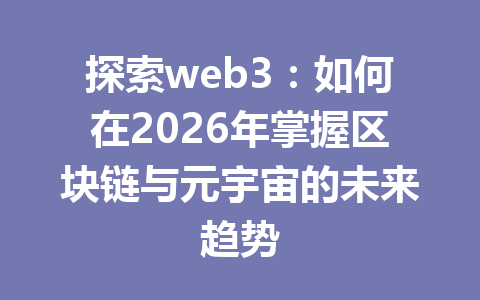 探索web3:如何在2026年掌握区块链与元宇宙的未来趋势