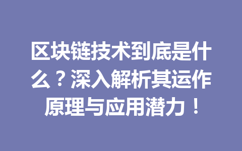区块链技术到底是什么？深入解析其运作原理与应用潜力！