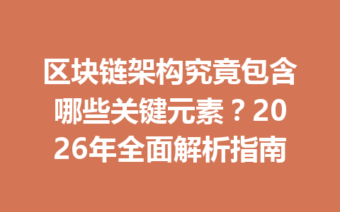 区块链架构究竟包含哪些关键元素?2026年全面解析指南
