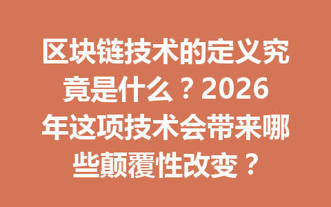 区块链技术的定义究竟是什么？2026年这项技术会带来哪些颠覆性改变？