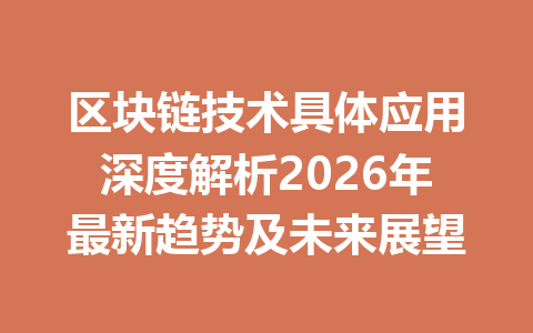 区块链技术具体应用深度解析2026年最新趋势及未来展望