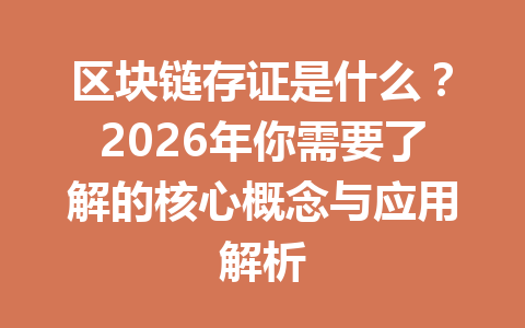 区块链存证是什么？2026年你需要了解的核心概念与应用解析