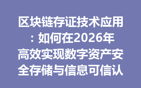区块链存证技术应用:如何在2026年高效实现数字资产安全存储与信息可信认证