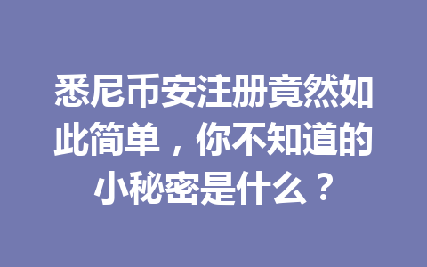 悉尼币安注册竟然如此简单，你不知道的小秘密是什么？