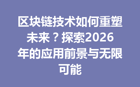 区块链技术如何重塑未来？探索2026年的应用前景与无限可能