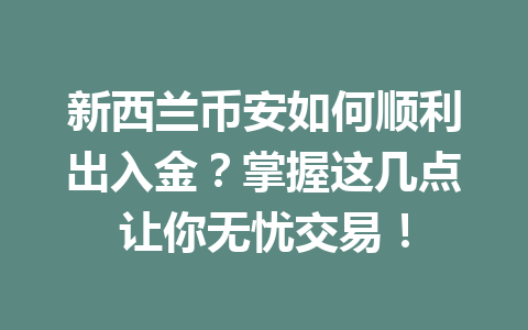 新西兰币安如何顺利出入金？掌握这几点让你无忧交易！
