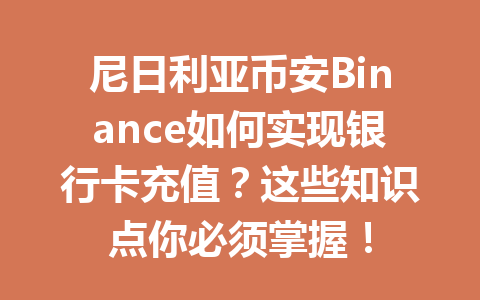 尼日利亚币安Binance如何实现银行卡充值?这些知识点你必须掌握!
