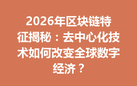 2026年区块链特征揭秘：去中心化技术如何改变全球数字经济？