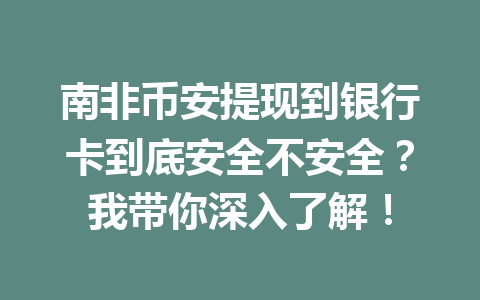 南非币安提现到银行卡到底安全不安全？我带你深入了解！