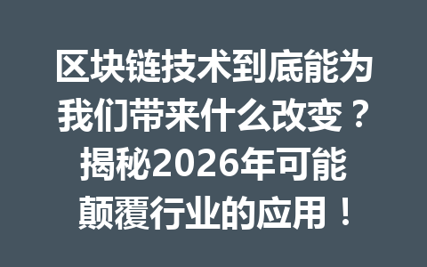 区块链技术到底能为我们带来什么改变?揭秘2026年可能颠覆行业的应用!
