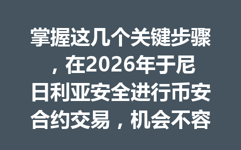 掌握这几个关键步骤，在2026年于尼日利亚安全进行币安合约交易，机会不容错过！