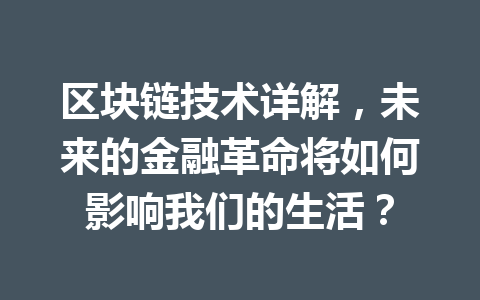 区块链技术详解，未来的金融革命将如何影响我们的生活？