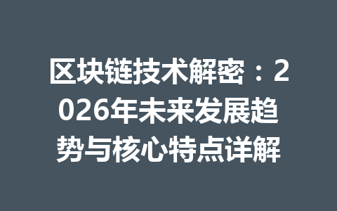 区块链技术解密：2026年未来发展趋势与核心特点详解