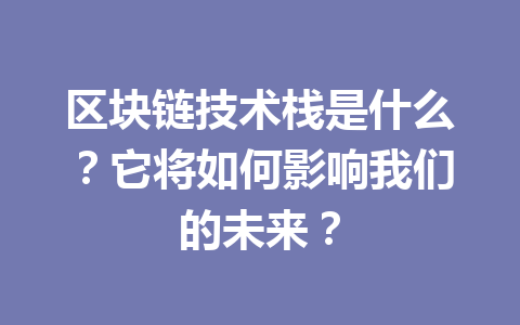 区块链技术栈是什么？它将如何影响我们的未来？