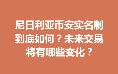 尼日利亚币安实名制到底如何？未来交易将有哪些变化？