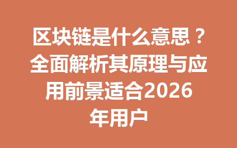 区块链是什么意思？全面解析其原理与应用前景适合2026年用户