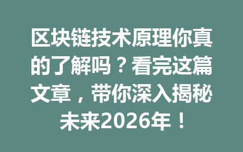 区块链技术原理你真的了解吗?看完这篇文章,带你深入揭秘未来2026年!