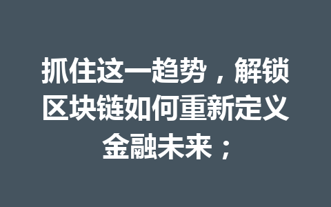 抓住这一趋势，解锁区块链如何重新定义金融未来；