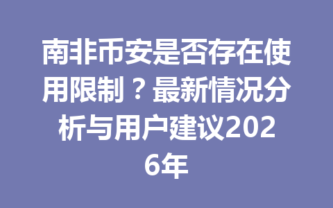 南非币安是否存在使用限制？最新情况分析与用户建议2026年