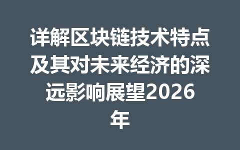详解区块链技术特点及其对未来经济的深远影响展望2026年