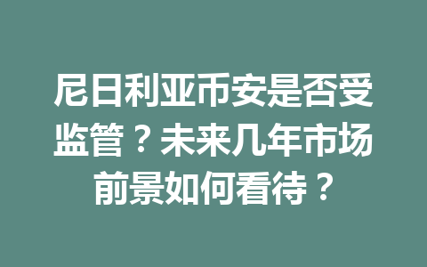 尼日利亚币安是否受监管？未来几年市场前景如何看待？