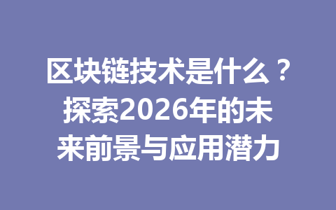 区块链技术是什么?探索2026年的未来前景与应用潜力
