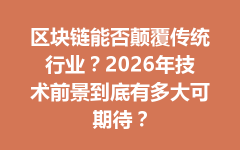 区块链能否颠覆传统行业？2026年技术前景到底有多大可期待？