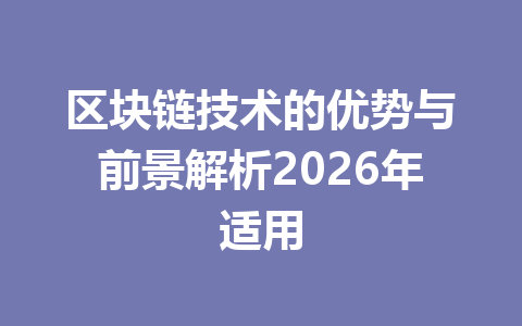 区块链技术的优势与前景解析2026年适用