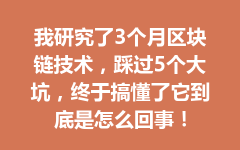 我研究了3个月区块链技术,踩过5个大坑,终于搞懂了它到底是怎么回事!
