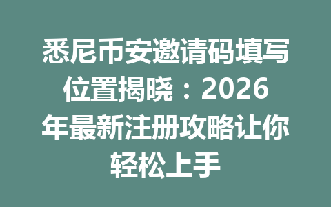 悉尼币安邀请码填写位置揭晓：2026年最新注册攻略让你轻松上手