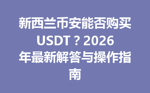 新西兰币安能否购买USDT？2026年最新解答与操作指南