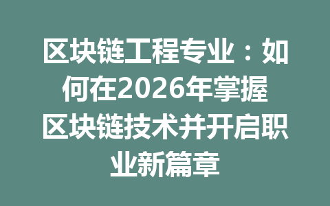 区块链工程专业:如何在2026年掌握区块链技术并开启职业新篇章