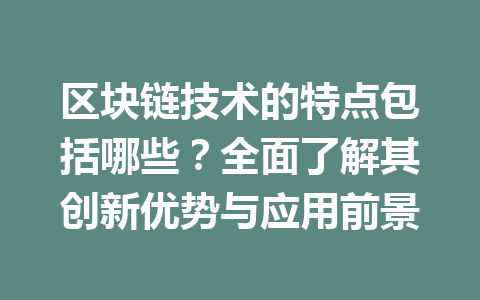区块链技术的特点包括哪些？全面了解其创新优势与应用前景