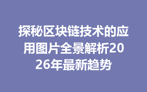 探秘区块链技术的应用图片全景解析2026年最新趋势