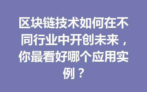 区块链技术如何在不同行业中开创未来,你最看好哪个应用实例?