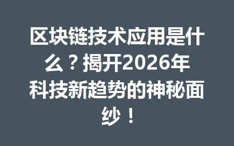 区块链技术应用是什么?揭开2026年科技新趋势的神秘面纱!