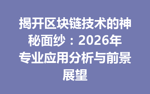 揭开区块链技术的神秘面纱:2026年专业应用分析与前景展望
