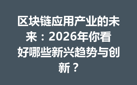 区块链应用产业的未来：2026年你看好哪些新兴趋势与创新？