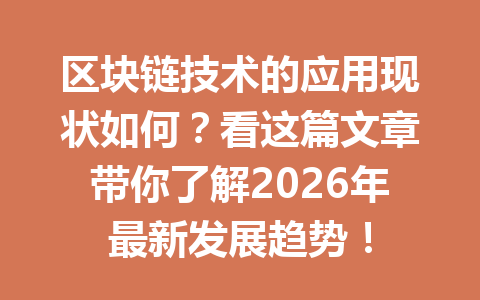 区块链技术的应用现状如何？看这篇文章带你了解2026年最新发展趋势！